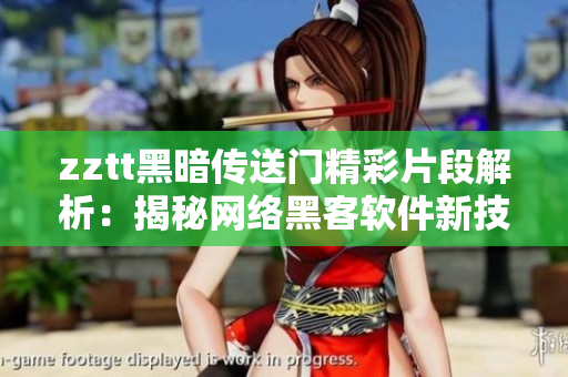 zztt黑暗传送门精彩片段解析：揭秘网络黑客软件新技术