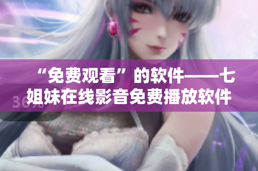 “免费观看”的软件——七姐妹在线影音免费播放软件，国语版正式发布！
