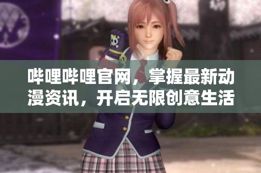 哔哩哔哩官网，掌握最新动漫资讯，开启无限创意生活！