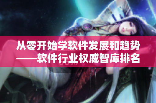 从零开始学软件发展和趋势——软件行业权威智库排名