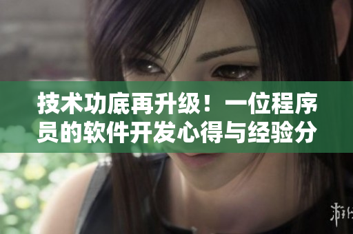 技术功底再升级！一位程序员的软件开发心得与经验分享