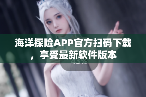 海洋探险APP官方扫码下载，享受最新软件版本