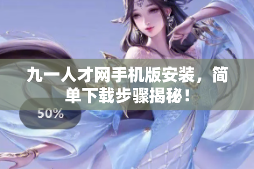 九一人才网手机版安装，简单下载步骤揭秘！