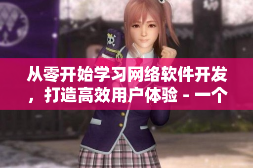 从零开始学习网络软件开发，打造高效用户体验 - 一个编辑的故事