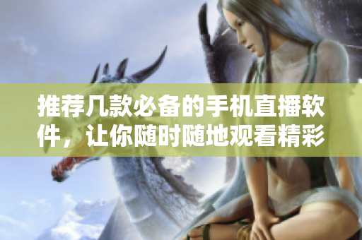 推荐几款必备的手机直播软件，让你随时随地观看精彩直播。