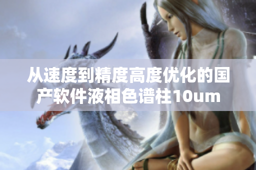 从速度到精度高度优化的国产软件液相色谱柱10um