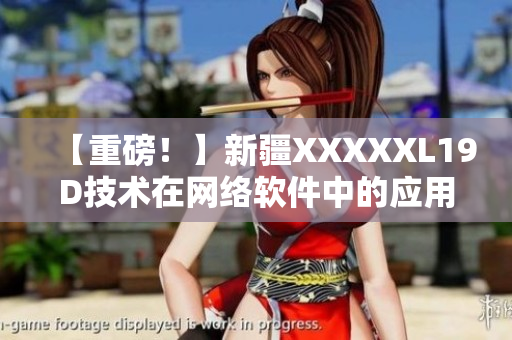 【重磅！】新疆XXXXXL19D技术在网络软件中的应用探索