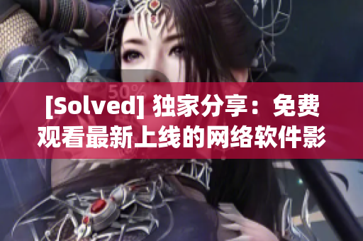 [Solved] 独家分享：免费观看最新上线的网络软件影视大全