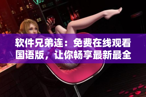 软件兄弟连：免费在线观看国语版，让你畅享最新最全软件资讯！