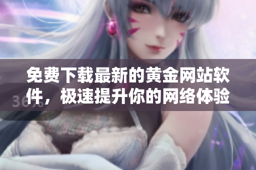 免费下载最新的黄金网站软件，极速提升你的网络体验！
