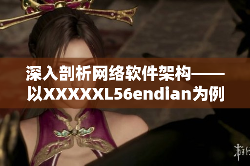 深入剖析网络软件架构——以XXXXXL56endian为例