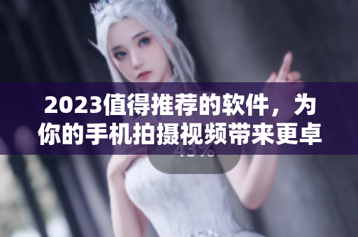 2023值得推荐的软件，为你的手机拍摄视频带来更卓越的体验
