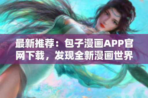 最新推荐：包子漫画APP官网下载，发现全新漫画世界！