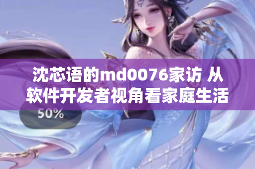 沈芯语的md0076家访 从软件开发者视角看家庭生活实践