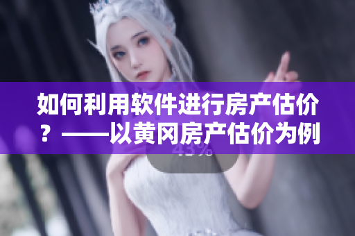 如何利用软件进行房产估价？——以黄冈房产估价为例