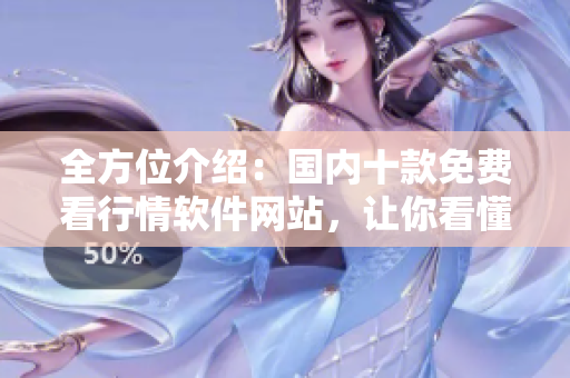 全方位介绍：国内十款免费看行情软件网站，让你看懂软件原理！