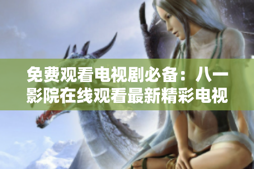免费观看电视剧必备：八一影院在线观看最新精彩电视剧
