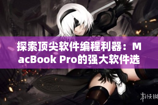 探索顶尖软件编程利器：MacBook Pro的强大软件选择