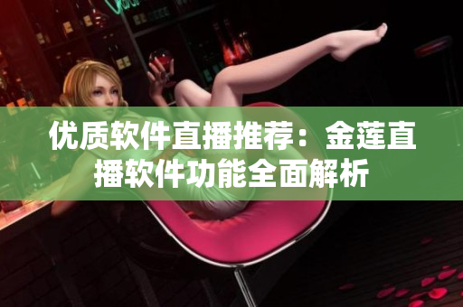 优质软件直播推荐：金莲直播软件功能全面解析