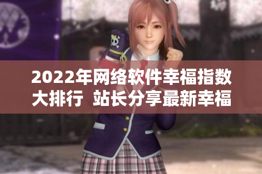 2022年网络软件幸福指数大排行  站长分享最新幸福宝榜单