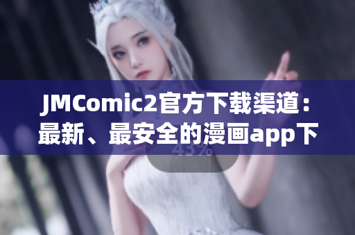 JMComic2官方下载渠道：最新、最安全的漫画app下载