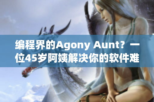 编程界的Agony Aunt？一位45岁阿姨解决你的软件难题