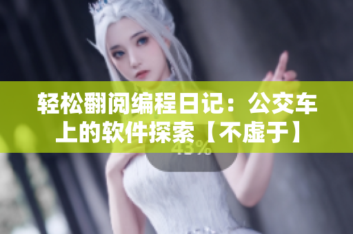 轻松翻阅编程日记：公交车上的软件探索【不虚于】