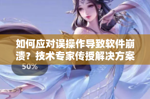 如何应对误操作导致软件崩溃？技术专家传授解决方案
