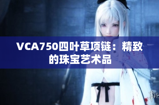 VCA750四叶草项链：精致的珠宝艺术品