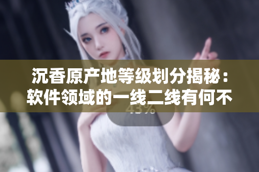 沉香原产地等级划分揭秘：软件领域的一线二线有何不同？