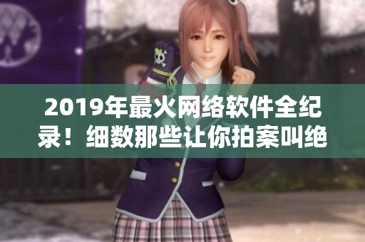 2019年最火网络软件全纪录！细数那些让你拍案叫绝的软件创新