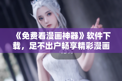 《免费看漫画神器》软件下载，足不出户畅享精彩漫画！
