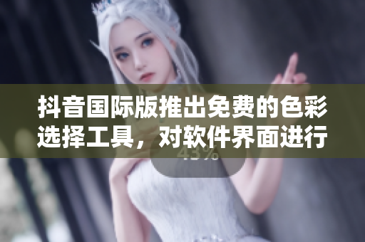 抖音国际版推出免费的色彩选择工具，对软件界面进行个性化定制。