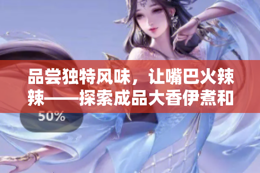 品尝独特风味，让嘴巴火辣辣——探索成品大香伊煮和小辣椒的美食特色