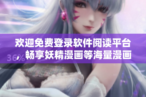 欢迎免费登录软件阅读平台，畅享妖精漫画等海量漫画资源