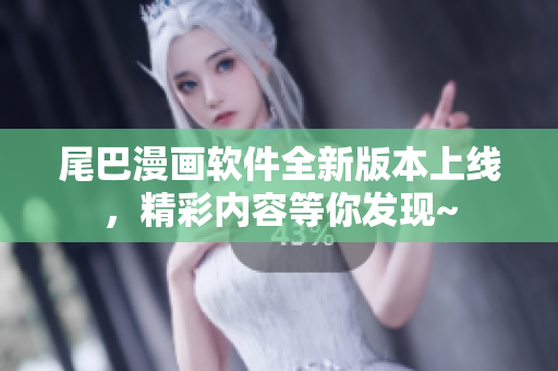 尾巴漫画软件全新版本上线，精彩内容等你发现~
