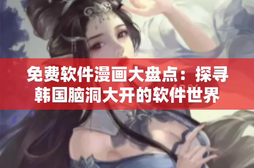免费软件漫画大盘点：探寻韩国脑洞大开的软件世界