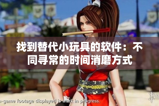 找到替代小玩具的软件：不同寻常的时间消磨方式