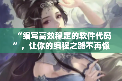 “编写高效稳定的软件代码”，让你的编程之路不再像混乱家庭派对