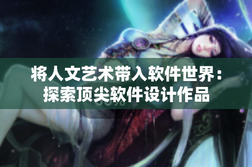 将人文艺术带入软件世界：探索顶尖软件设计作品