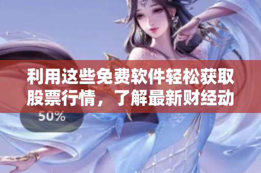 利用这些免费软件轻松获取股票行情，了解最新财经动态