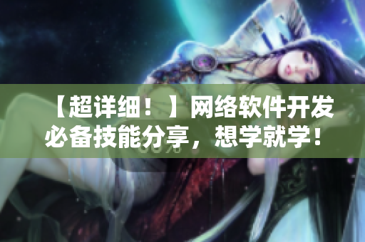 【超详细！】网络软件开发必备技能分享，想学就学！