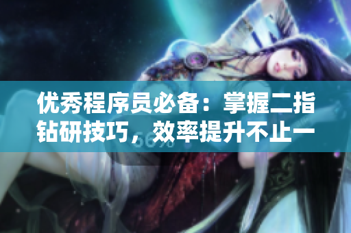 优秀程序员必备：掌握二指钻研技巧，效率提升不止一倍！