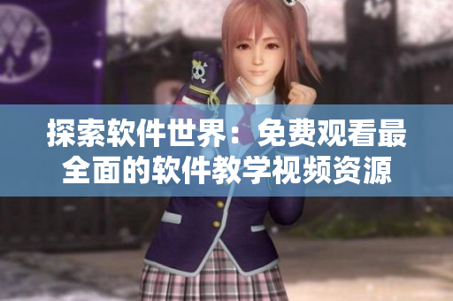 探索软件世界：免费观看最全面的软件教学视频资源