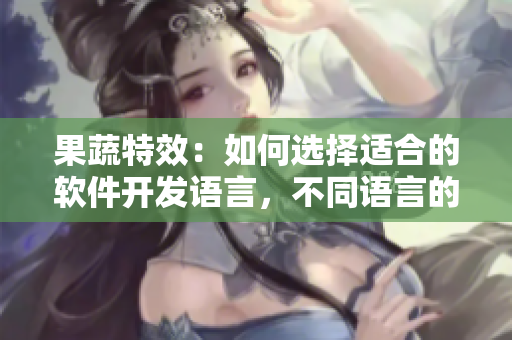 果蔬特效：如何选择适合的软件开发语言，不同语言的特点与优缺点科普