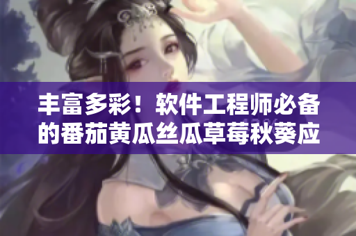 丰富多彩！软件工程师必备的番茄黄瓜丝瓜草莓秋葵应用指南