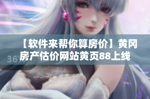 【软件来帮你算房价】黄冈房产估价网站黄页88上线