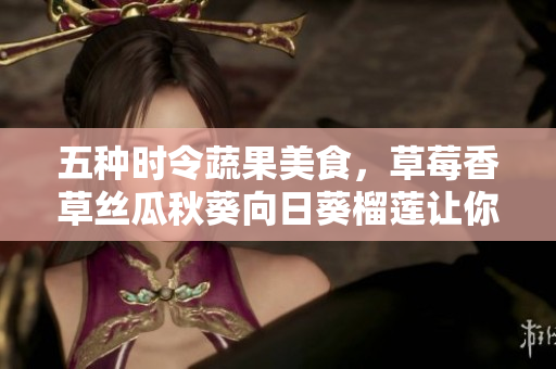 五种时令蔬果美食，草莓香草丝瓜秋葵向日葵榴莲让你吃出健康与美味