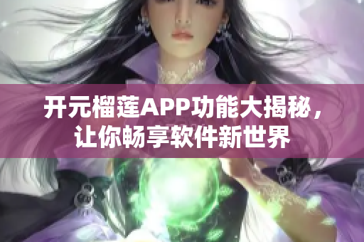 开元榴莲APP功能大揭秘，让你畅享软件新世界