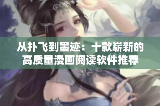 从扑飞到墨迹：十款崭新的高质量漫画阅读软件推荐